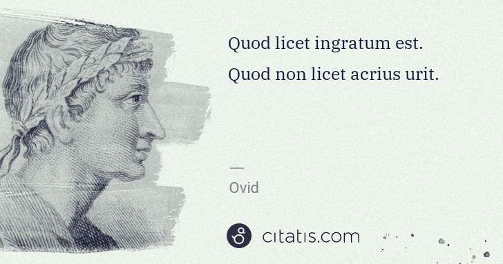 Ovid: Quod licet ingratum est. Quod non licet acrius urit. | Citatis