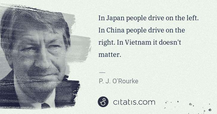P. J. O'Rourke: In Japan people drive on the left. In China people drive ... | Citatis