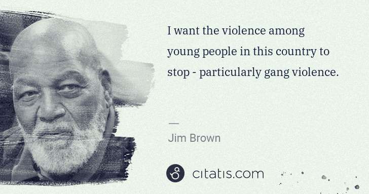 Jim Brown: I want the violence among young people in this country to ... | Citatis