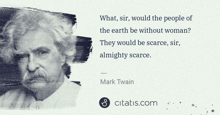 Mark Twain: What, sir, would the people of the earth be without woman? ... | Citatis