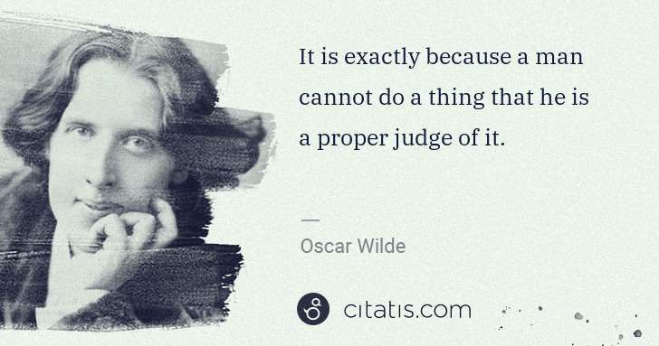 Oscar Wilde: It is exactly because a man cannot do a thing that he is a ... | Citatis
