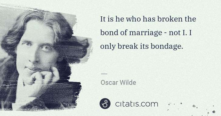 Oscar Wilde: It is he who has broken the bond of marriage - not I. I ... | Citatis
