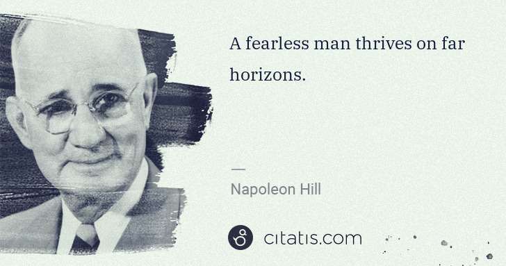 Napoleon Hill: A fearless man thrives on far horizons. | Citatis