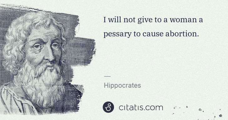 Hippocrates: I will not give to a woman a pessary to cause abortion. | Citatis