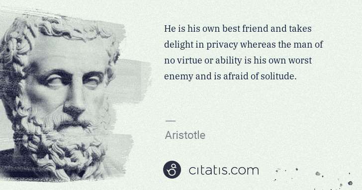 Aristotle: He is his own best friend and takes delight in privacy ... | Citatis