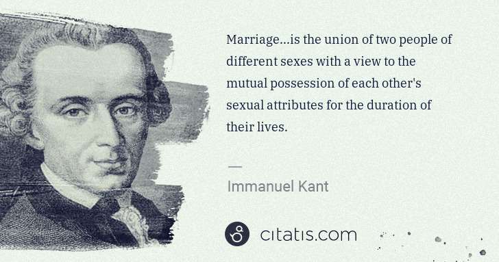 Immanuel Kant: Marriage...is the union of two people of different sexes ... | Citatis