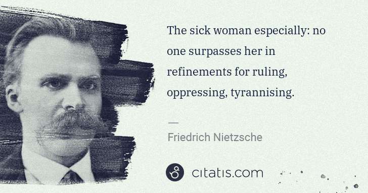 Friedrich Nietzsche: The sick woman especially: no one surpasses her in ... | Citatis