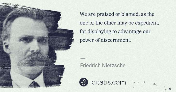 Friedrich Nietzsche: We are praised or blamed, as the one or the other may be ... | Citatis