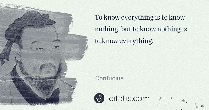 Confucius: To know everything is to know nothing, but to know nothing ... | Citatis