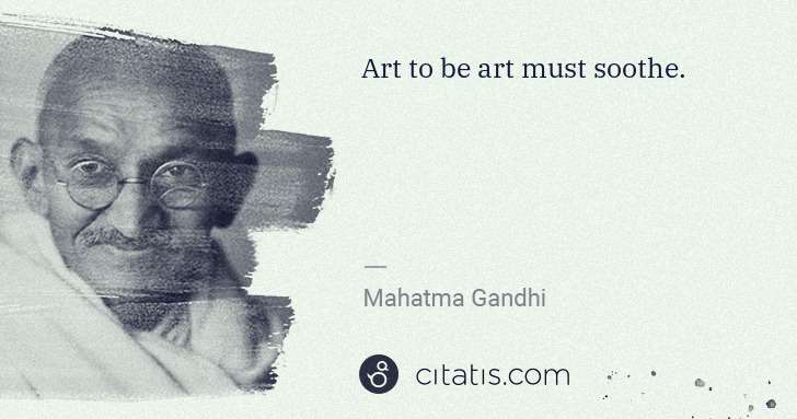 Mahatma Gandhi: Art to be art must soothe. | Citatis