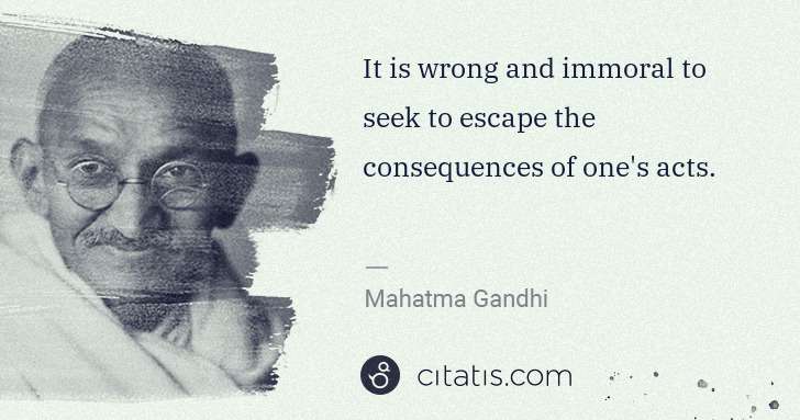 Mahatma Gandhi: It is wrong and immoral to seek to escape the consequences ... | Citatis