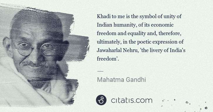 Mahatma Gandhi: Khadi to me is the symbol of unity of Indian humanity, of ... | Citatis