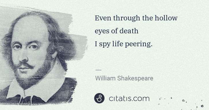William Shakespeare: Even through the hollow eyes of death
I spy life peering. | Citatis