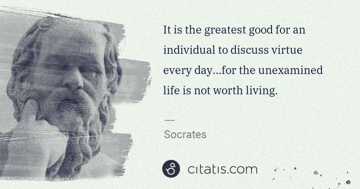 Socrates: It is the greatest good for an individual to discuss ... | Citatis