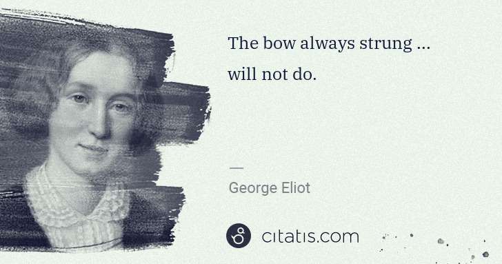 George Eliot: The bow always strung ... will not do. | Citatis