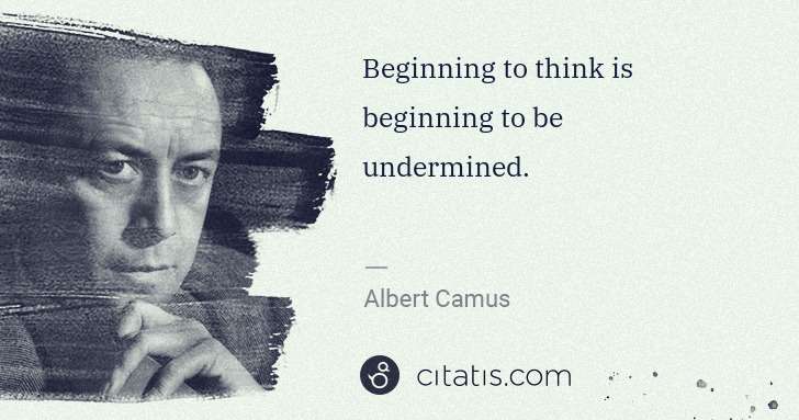 Albert Camus: Beginning to think is beginning to be undermined. | Citatis