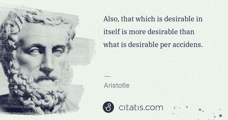 Aristotle: Also, that which is desirable in itself is more desirable ... | Citatis