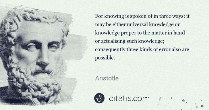 Aristotle: For knowing is spoken of in three ways: it may be either ... | Citatis