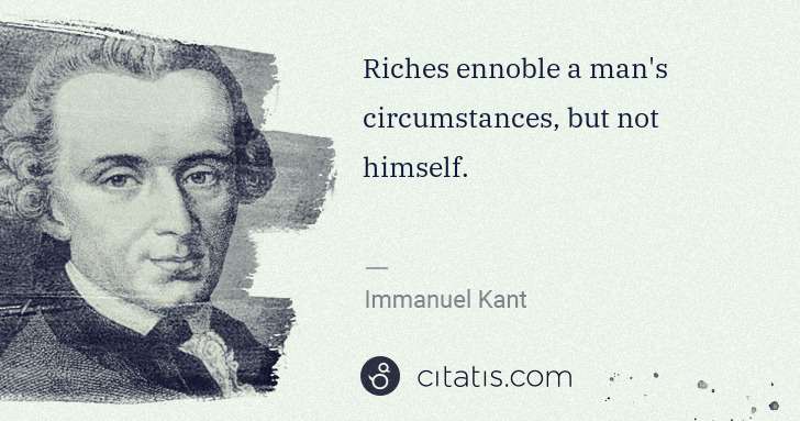 Immanuel Kant: Riches ennoble a man's circumstances, but not himself. | Citatis