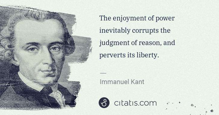 Immanuel Kant: The enjoyment of power inevitably corrupts the judgment of ... | Citatis