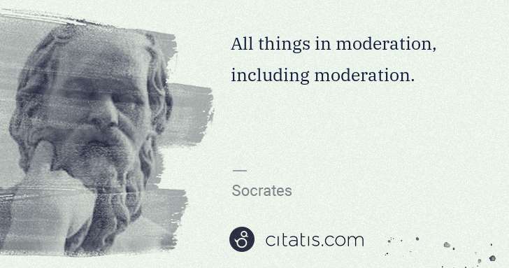 Socrates: All things in moderation, including moderation. | Citatis