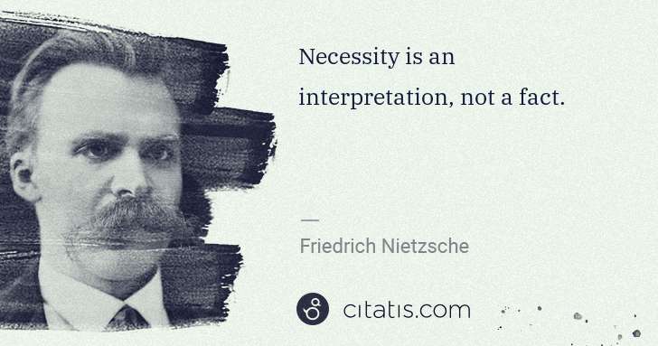 Friedrich Nietzsche: Necessity is an interpretation, not a fact. | Citatis