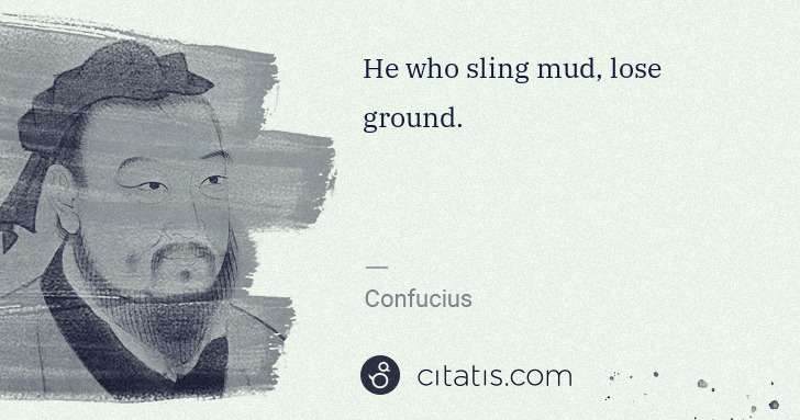 Confucius: He who sling mud, lose ground. | Citatis
