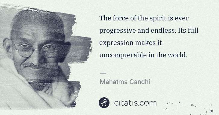 Mahatma Gandhi: The force of the spirit is ever progressive and endless. ... | Citatis