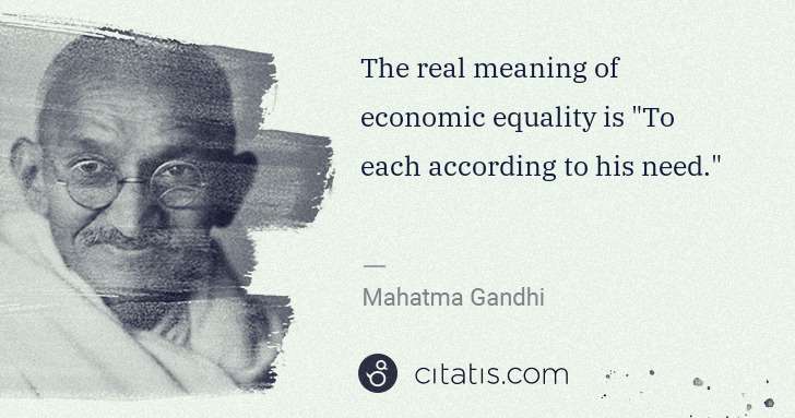 Mahatma Gandhi: The real meaning of economic equality is "To each ... | Citatis