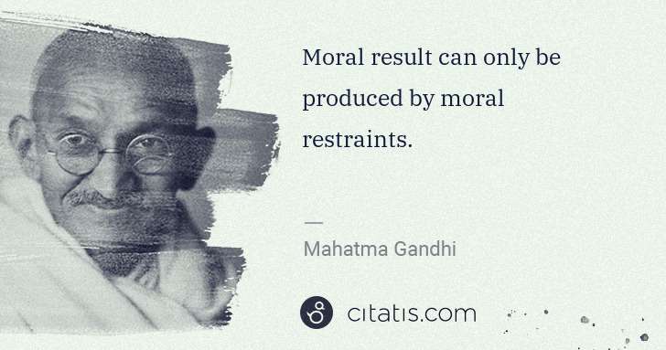 Mahatma Gandhi: Moral result can only be produced by moral restraints. | Citatis