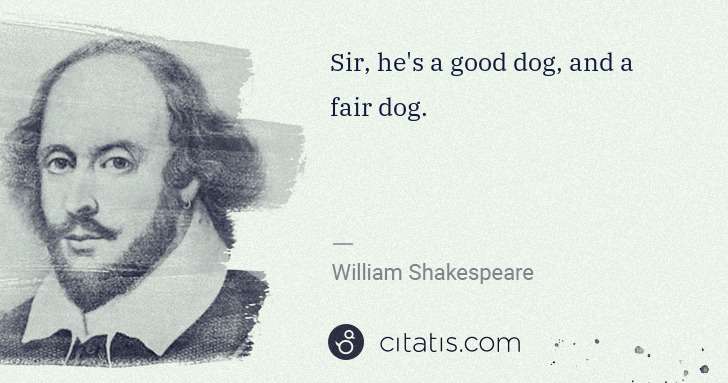 William Shakespeare: Sir, he's a good dog, and a fair dog. | Citatis