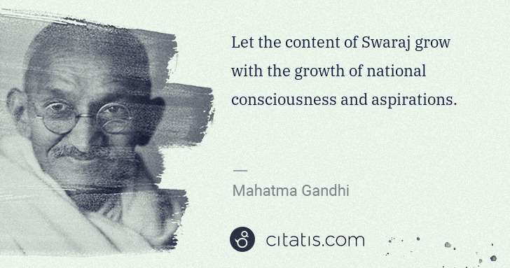 Mahatma Gandhi: Let the content of Swaraj grow with the growth of national ... | Citatis