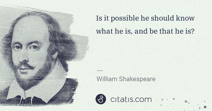 William Shakespeare: Is it possible he should know what he is, and be that he ... | Citatis