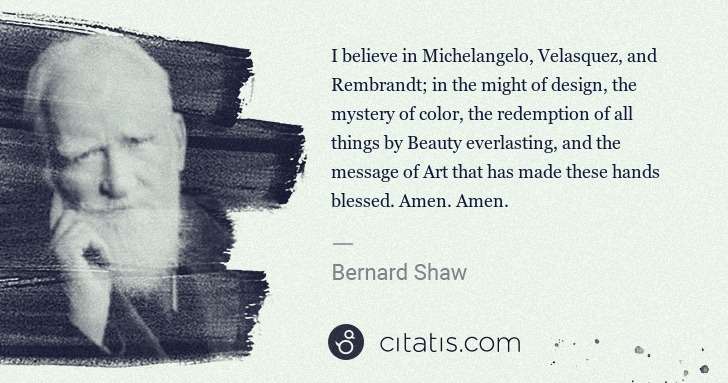 George Bernard Shaw: I believe in Michelangelo, Velasquez, and Rembrandt; in ... | Citatis