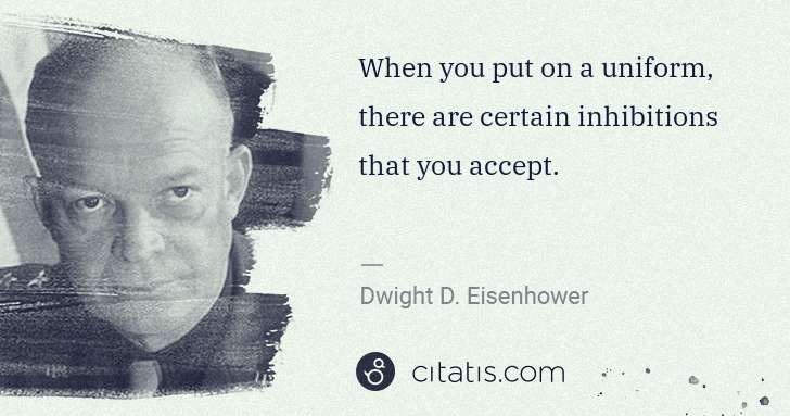 Dwight D. Eisenhower: When you put on a uniform, there are certain inhibitions ... | Citatis