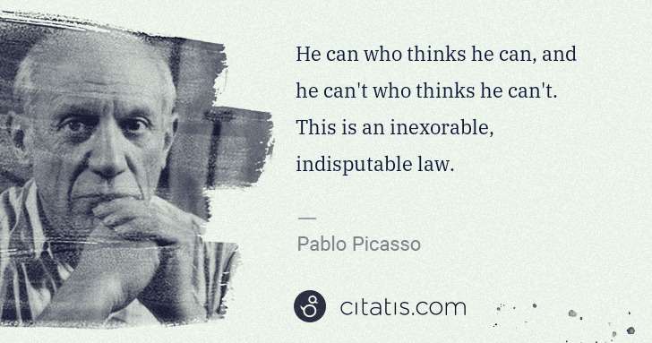 Pablo Picasso: He can who thinks he can, and he can't who thinks he can't ... | Citatis