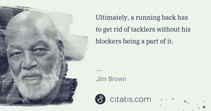 Jim Brown: Ultimately, a running back has to get rid of tacklers ... | Citatis