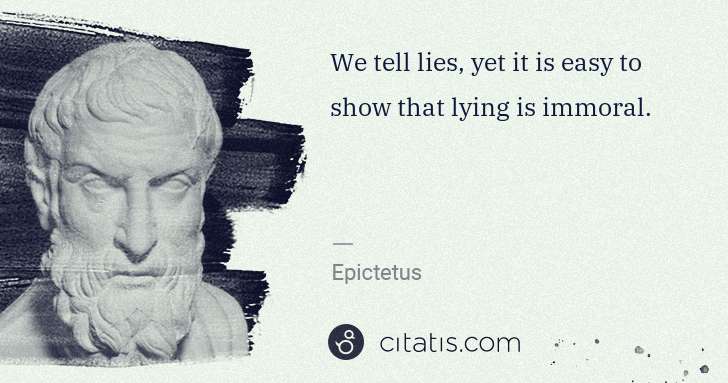 Epictetus: We tell lies, yet it is easy to show that lying is immoral. | Citatis