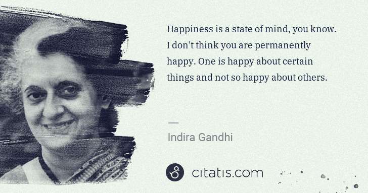 Indira Gandhi: Happiness is a state of mind, you know. I don't think you ... | Citatis