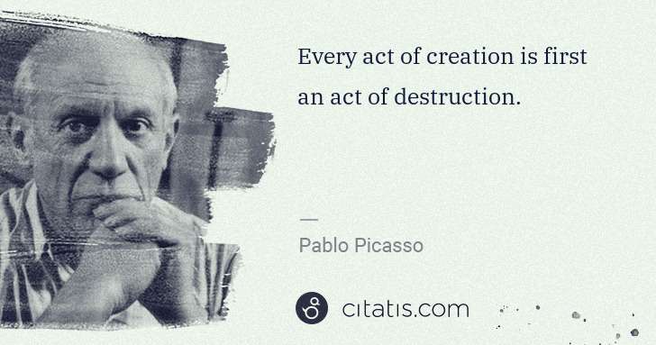 Pablo Picasso: Every act of creation is first an act of destruction. | Citatis