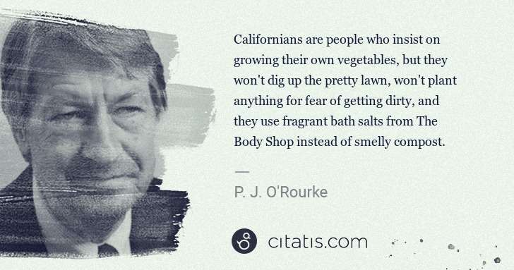 P. J. O'Rourke: Californians are people who insist on growing their own ... | Citatis