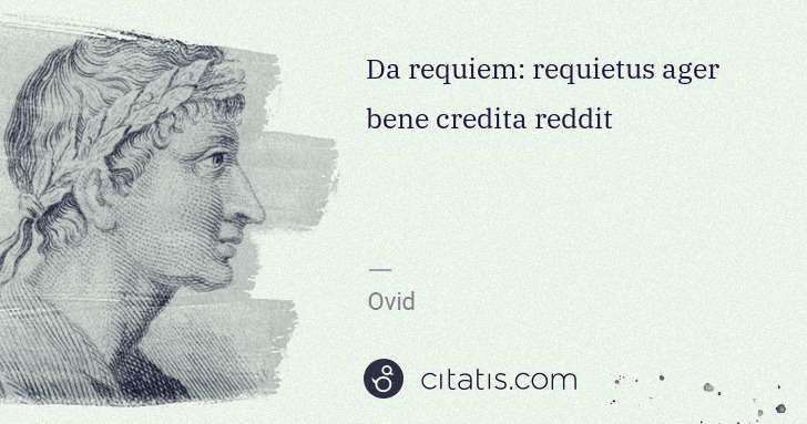 Ovid: Da requiem: requietus ager bene credita reddit | Citatis