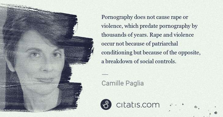 Camille Paglia: Pornography does not cause rape or violence, which predate ... | Citatis