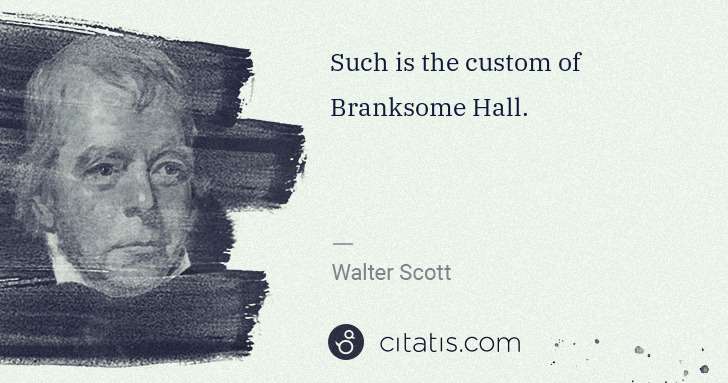 Walter Scott: Such is the custom of Branksome Hall. | Citatis