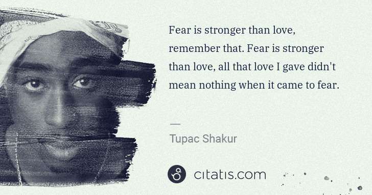 Tupac Shakur: Fear is stronger than love, remember that. Fear is ... | Citatis