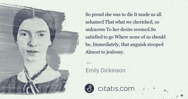 Emily Dickinson: So proud she was to die It made us all ashamed That what ... | Citatis