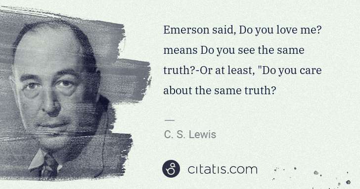 C. S. Lewis: Emerson said, Do you love me? means Do you see the same ... | Citatis