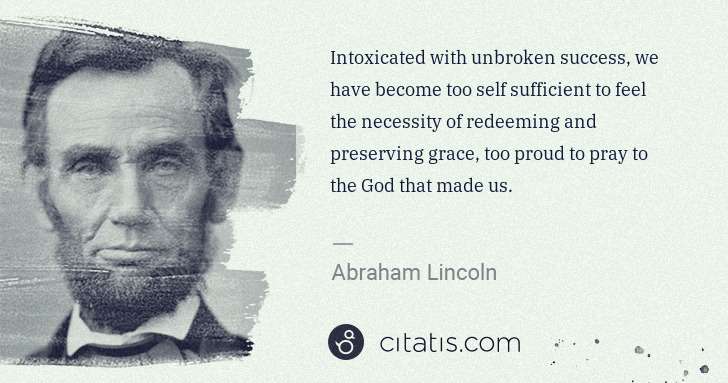 Abraham Lincoln: Intoxicated with unbroken success, we have become too self ... | Citatis