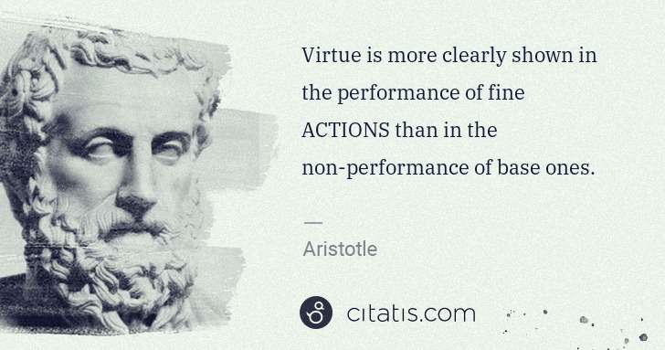 Aristotle: Virtue is more clearly shown in the performance of fine ... | Citatis