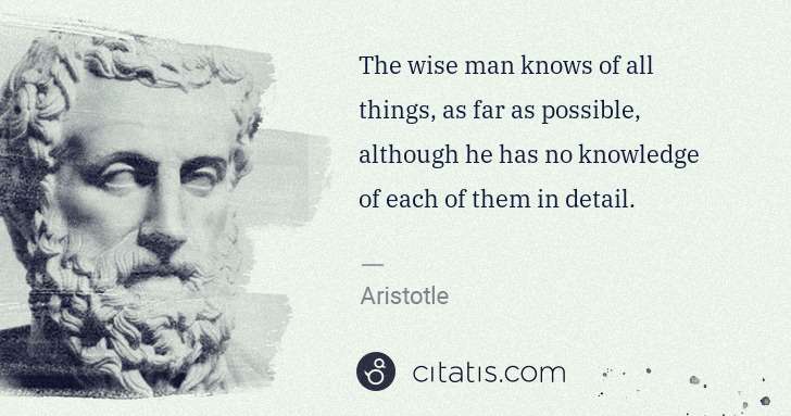 Aristotle: The wise man knows of all things, as far as possible, ... | Citatis
